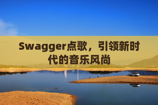 Swagger点歌,引领新时代的音乐风尚